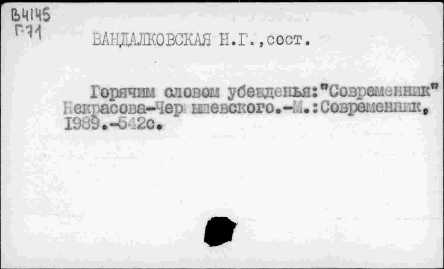 ﻿ьтч$ г'И
ВАНдаЮВСКАЯ Н.Г..СОСТ.
Горячим словом убежденья:"Современник* Н ек1 асова- 1ер ижевского• - : Современна, I9J9.-O-.2c.